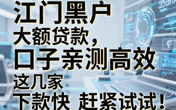 江门黑户大额贷款口子亲测高效,这几家下款快赶紧试试!