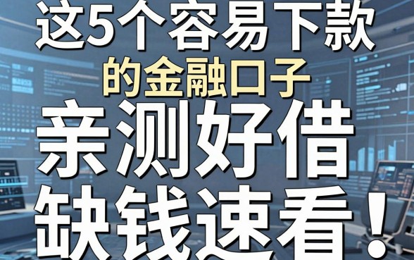 这5个容易下款的金融口子，亲测好借，缺钱速看！