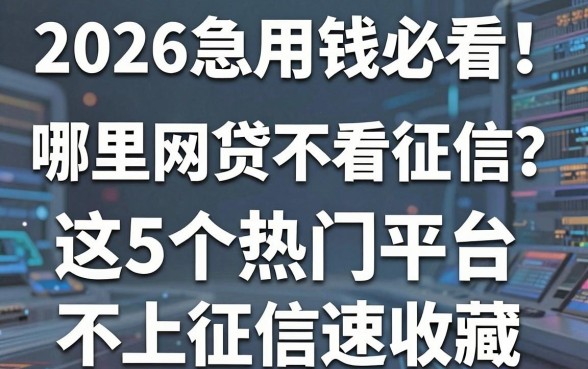 2026急用钱必看!哪里网贷不看征信?这5个热门平台不上征信速收藏