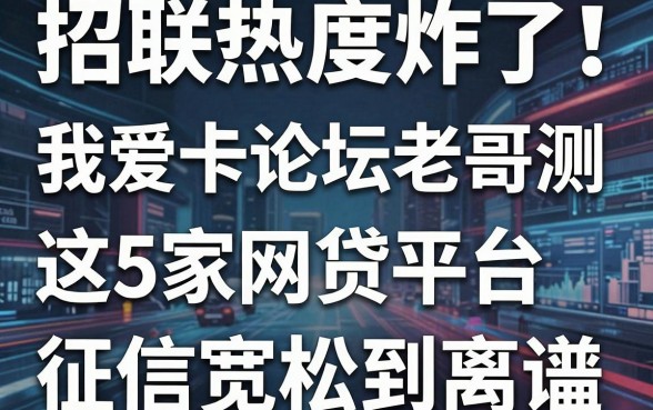 招联热度炸了！我爱卡论坛老哥亲测：这5家网贷平台征信宽松到离谱