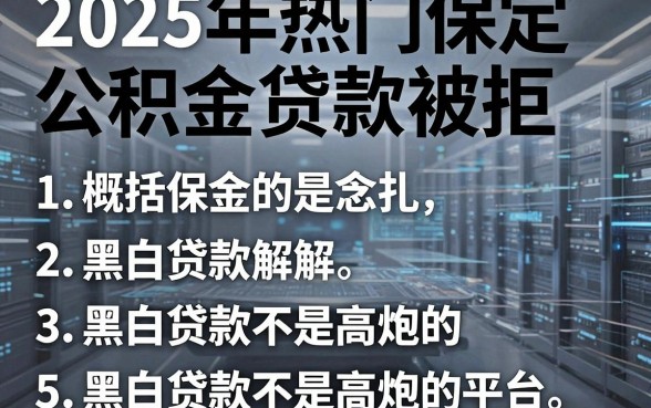 2025年热门保定公积金贷款被拒，概括5个黑白贷款不是高炮的平台