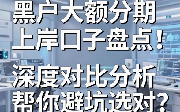 黑户大额分期上岸口子盘点!深度对比分析帮你避坑选对