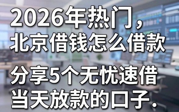 2026年热门北京微信借钱怎么借款,分享5个无忧速借当天放款的口子