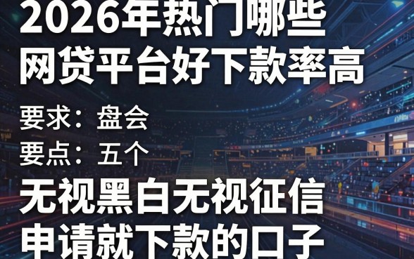 2026年热门哪些网贷平台好下款率高,盘点五个无视黑白无视征信申请就下款的口子