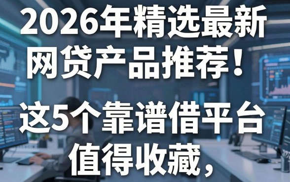 2026年精选最新网贷产品推荐!这5个靠谱借款平台值得收藏