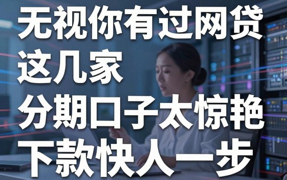无视你有过网贷，这几家分期口子太惊艳，下款快人一步！