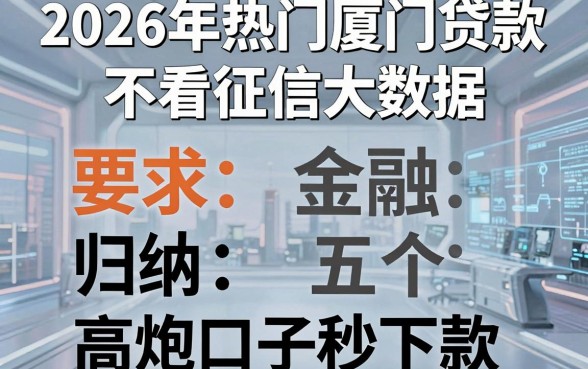 2026年热门厦门贷款不看征信大数据,归纳五个高炮口子秒下款