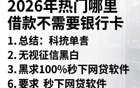 2026年热门哪里借款不需要银行卡，总结五个无视征信黑白100%秒下网贷软件
