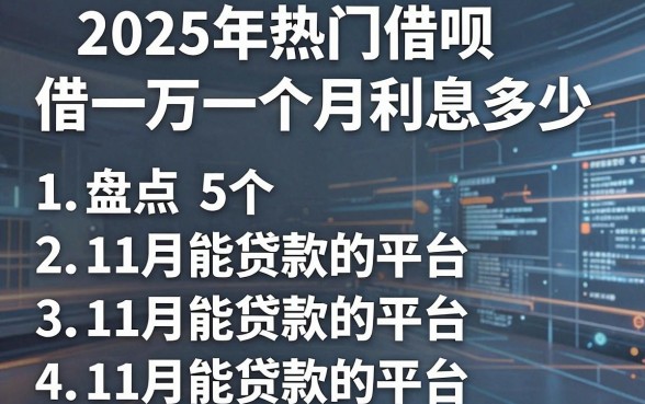 2025年热门借呗借一万一个月利息多少,盘点5个11月能贷款的平台