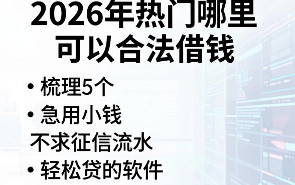 2026年热门哪里可以合法借钱,梳理5个急用小钱不求征信流水轻松贷的软件