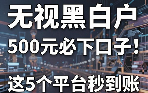 无视黑白户，500元必下口子！这5个平台秒到账