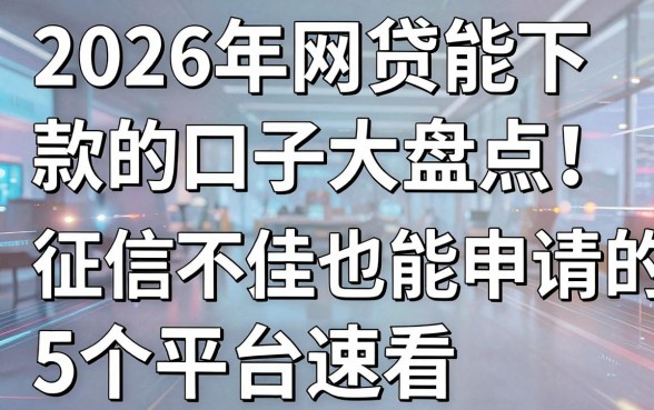 2026年网贷能下款的口子大盘点！征信不佳也能申请的5个平台速看
