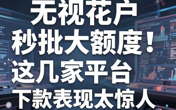 无视花户秒批大额度!这几家平台下款表现太惊人