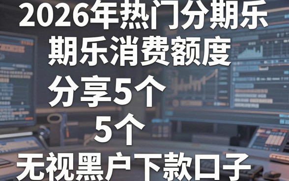 2026年热门分期乐消费额度,分享5个5个无视黑户下款口子