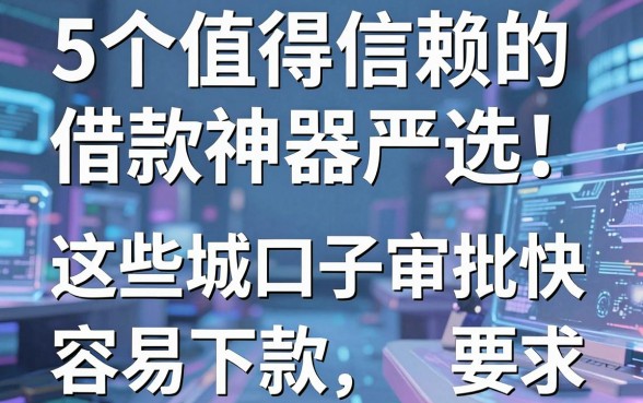 5个值得信赖的借款神器严选!这些商城口子审批快,容易下款