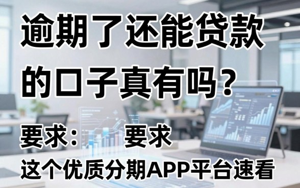 逾期了还能贷款的口子真有吗？这5个优质分期APP平台速看！