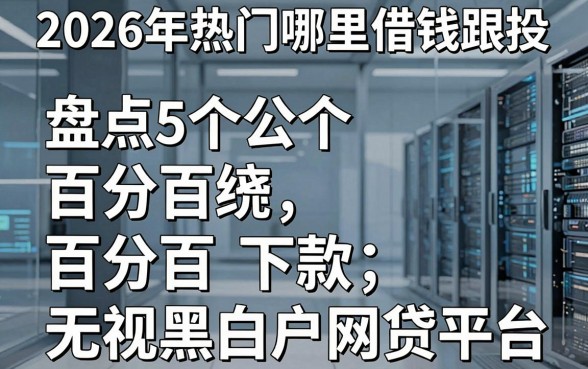 2026年热门哪里借钱跟投,盘点5个百分百下款无视黑白户网贷平台