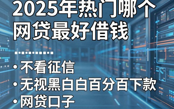 2025年热门哪个网贷最好借钱，盘点五个不看征信无视黑白百分百下款网贷口子