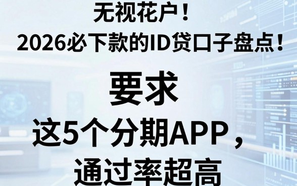 无视花户！2026必下款的ID贷口子盘点，这5个分期APP通过率超高