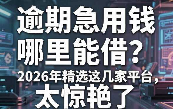 逾期急用钱哪里能借？2026年精选这几家平台，太惊艳了！