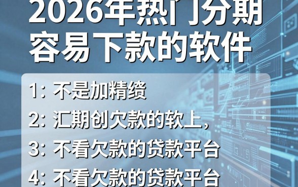2026年热门分期容易下款的软件，汇总五个不看欠款的贷款平台