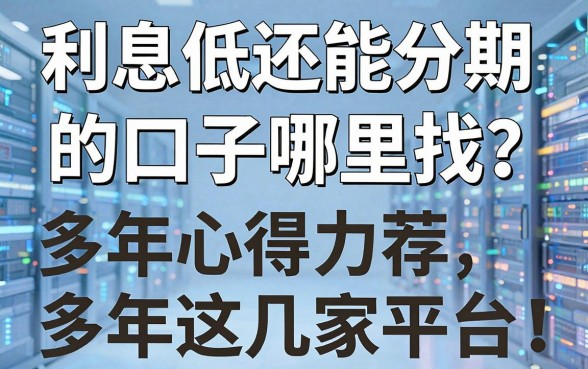 利息低还能分期的口子哪里找?多年心得力荐这几家平台!