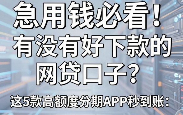 急用钱必看!有没有好下款的网贷口子?这5款高额度分期APP秒到账!