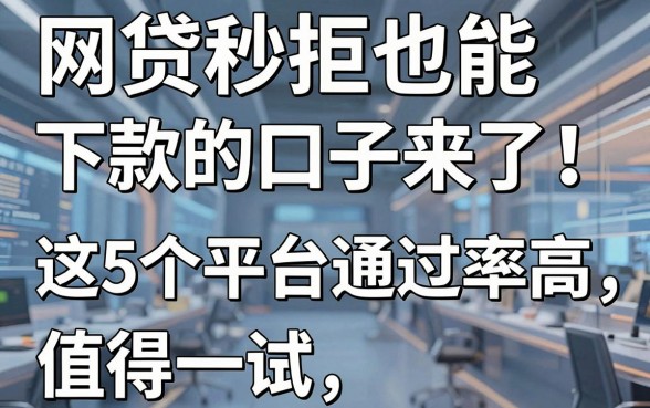 网贷秒拒也能下款的口子来了!这5个平台通过率高,值得一试