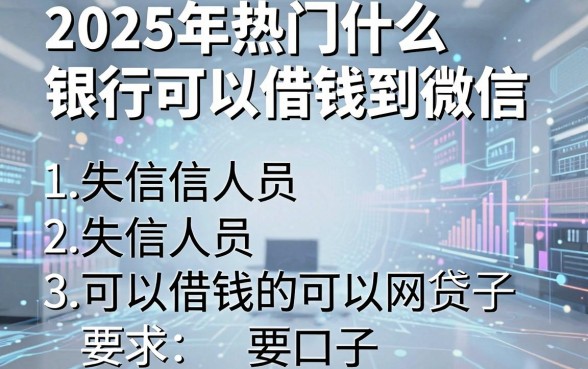 2025年热门什么银行可以借钱到微信，整合五个失信人员可以借钱的网贷口子
