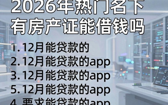 2026年热门名下有房产证能借钱吗,归纳5个12月能贷款的app