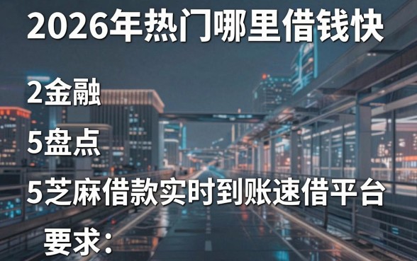 2026年热门哪里借钱快,盘点5个芝麻借款实时到账速借平台