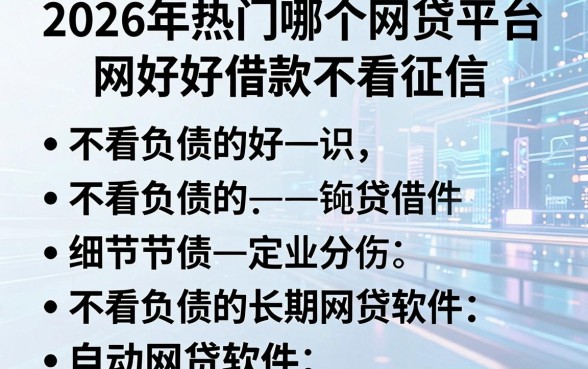 2026年热门哪个网贷平台好借款不看征信，罗列五个不看负债的长期网贷软件