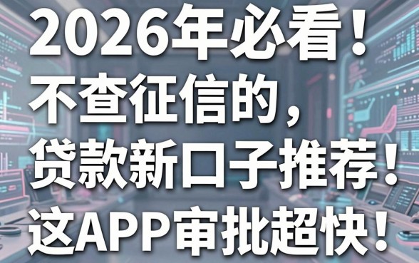 2026年必看!不查征信的贷款新口子推荐,这几家APP审批超快!