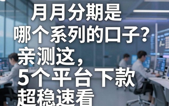 月月分期是哪个系列的口子？亲测这5个平台下款超稳速看