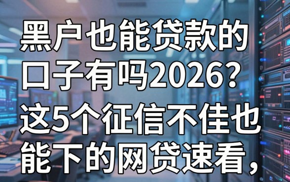 黑户也能贷款的口子有吗2026?这5个征信不佳也能下的网贷速看!