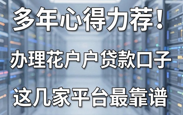 多年心得力荐！办理花户户贷款口子，这几家平台最靠谱