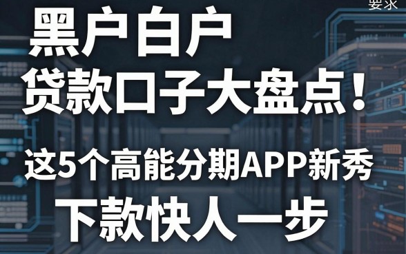 黑户白户贷款口子大盘点!这5个高能分期APP新秀,下款快人一步