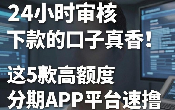 24小时审核下款的口子真香!这5款高额度分期APP平台速撸