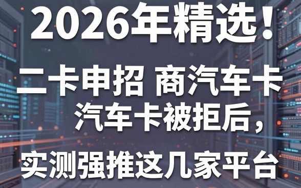 2026年精选!二卡申招商汽车卡被拒后,实测强推这几家平台