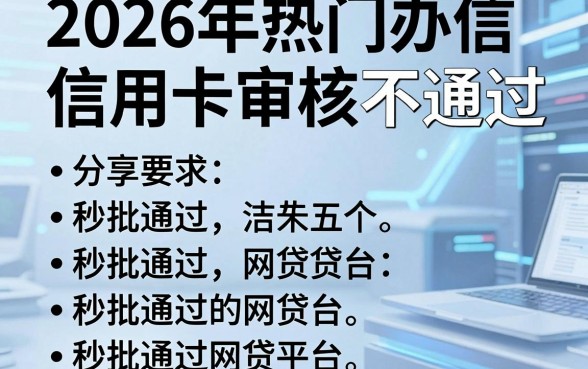2026年热门办信信用卡审核不通过，分享五个秒批通过的网贷平台