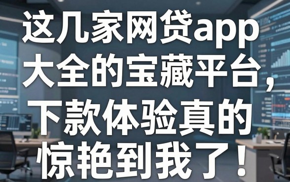 这几家网贷app大全里的宝藏平台，下款体验真的惊艳到我了！
