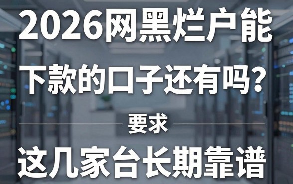 2026网黑烂户能下款的口子还有吗？亲测这几家平台长期靠谱！