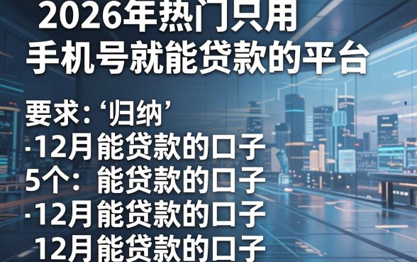 2026年热门只用手机号就能贷款的平台,归纳5个12月能贷款的口子