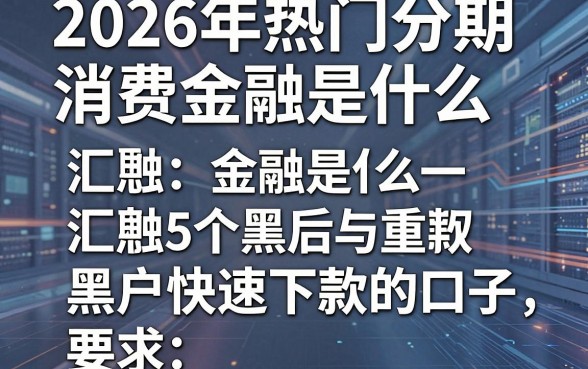 2026年热门分期消费金融是什么,汇总5个黑户快速下款的口子
