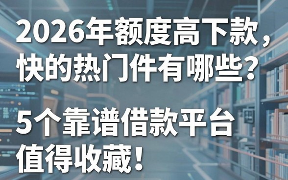 2026年额度高下款快的热门软件有哪些？这5个靠谱借款平台值得收藏！