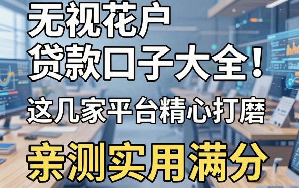 无视花户贷款口子大全！这几家平台精心打磨，亲测实用满分！