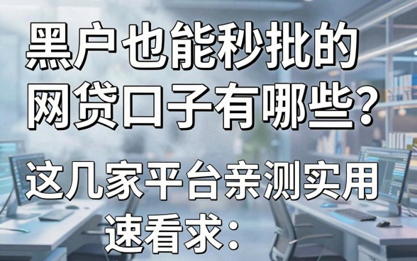 黑户也能秒批的网贷口子有哪些?这几家平台亲测实用,速看!