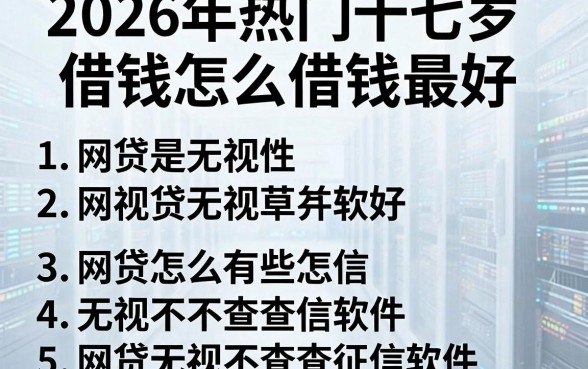2026年热门十七岁借钱怎么借钱最好,罗列5个网贷无视不查征信软件