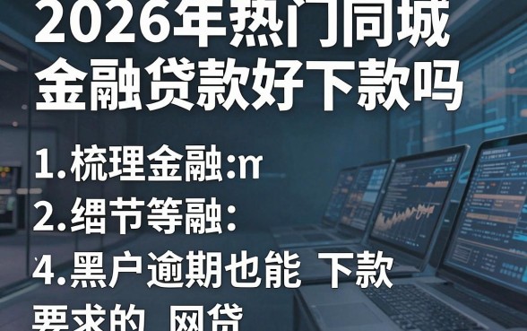 2026年热门同城金融贷款好下款吗,梳理五个黑户逾期也能下款的网贷