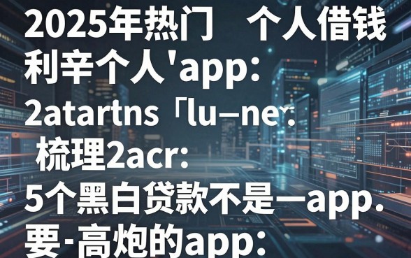 2025年热门利辛个人借钱,梳理5个黑白贷款不是高炮的app